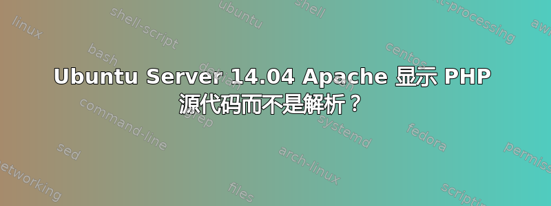 Ubuntu Server 14.04 Apache 显示 PHP 源代码而不是解析？