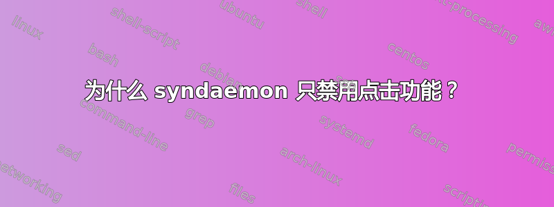 为什么 syndaemon 只禁用点击功能？