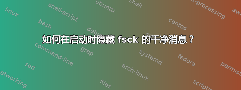 如何在启动时隐藏 fsck 的干净消息？