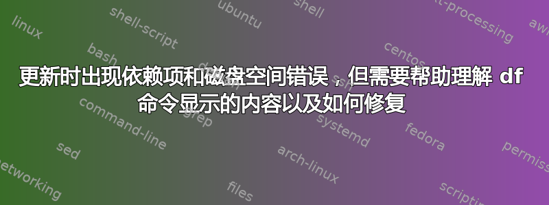 更新时出现依赖项和磁盘空间错误，但需要帮助理解 df 命令显示的内容以及如何修复