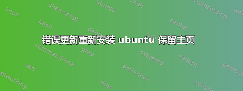 错误更新重新安装 ubuntu 保留主页 