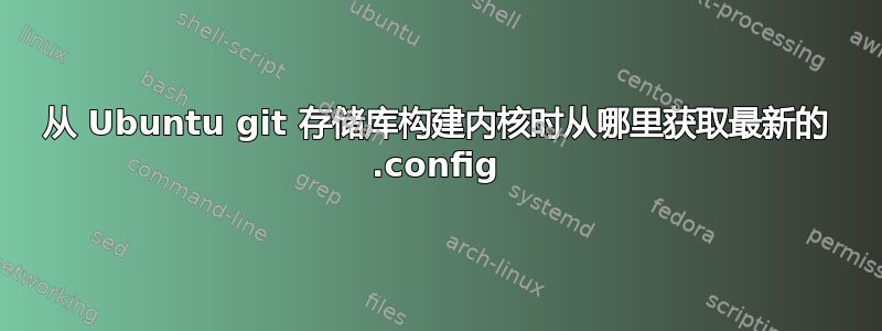 从 Ubuntu git 存储库构建内核时从哪里获取最新的 .config