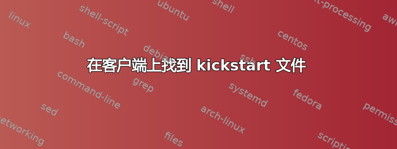 在客户端上找到 kickstart 文件