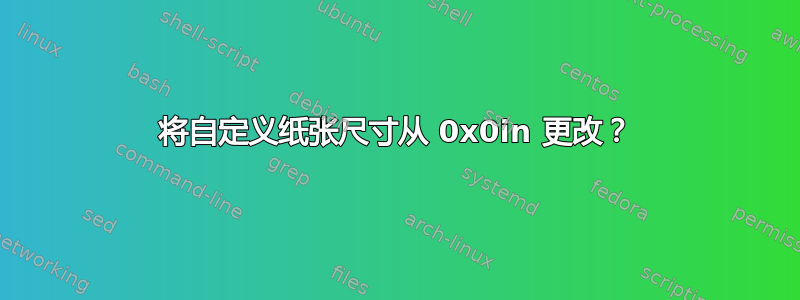 将自定义纸张尺寸从 0x0in 更改？