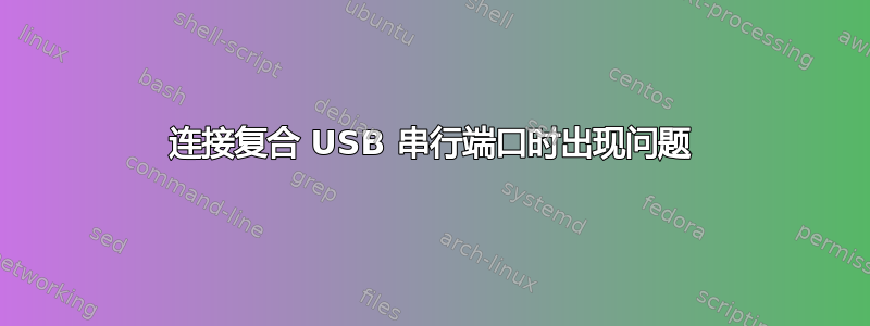 连接复合 USB 串行端口时出现问题