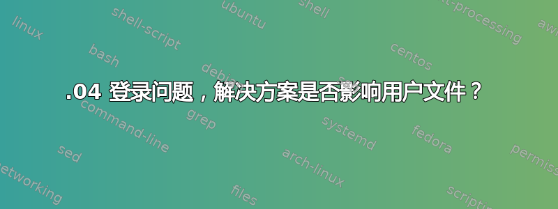 14.04 登录问题，解决方案是否影响用户文件？