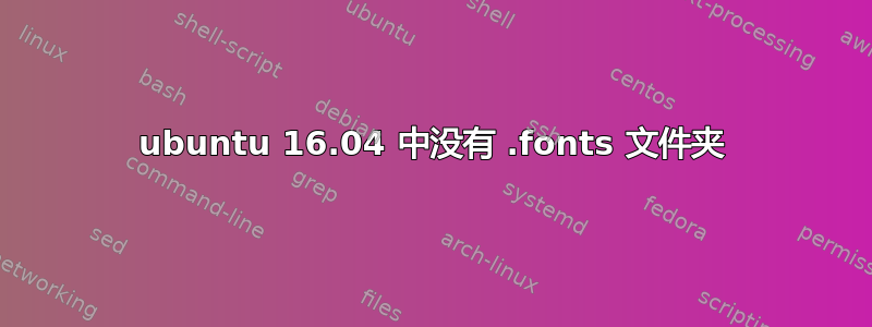 ubuntu 16.04 中没有 .fonts 文件夹