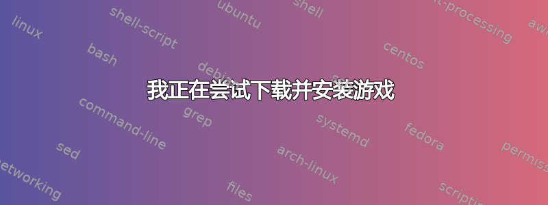 我正在尝试下载并安装游戏