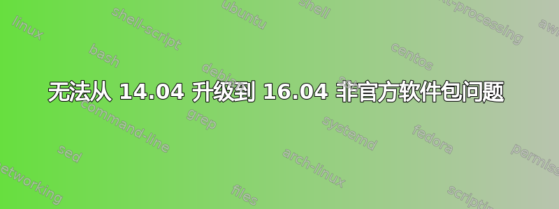 无法从 14.04 升级到 16.04 非官方软件包问题