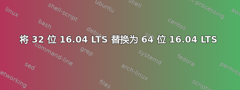 将 32 位 16.04 LTS 替换为 64 位 16.04 LTS