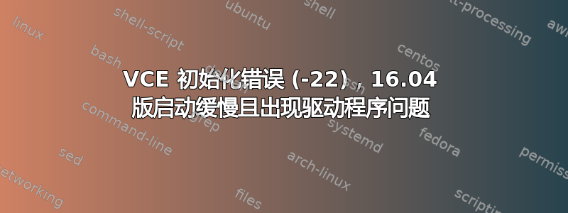 VCE 初始化错误 (-22)，16.04 版启动缓慢且出现驱动程序问题