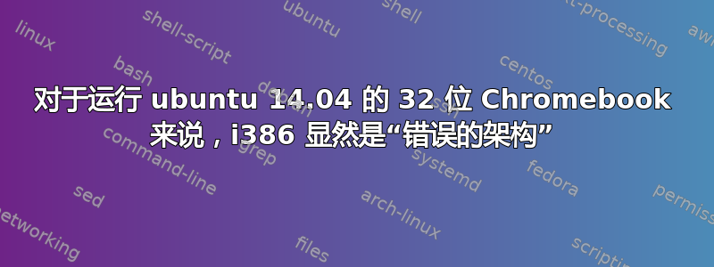 对于运行 ubuntu 14.04 的 32 位 Chromebook 来说，i386 显然是“错误的架构”