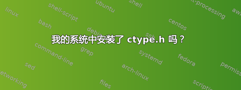 我的系统中安装了 ctype.h 吗？