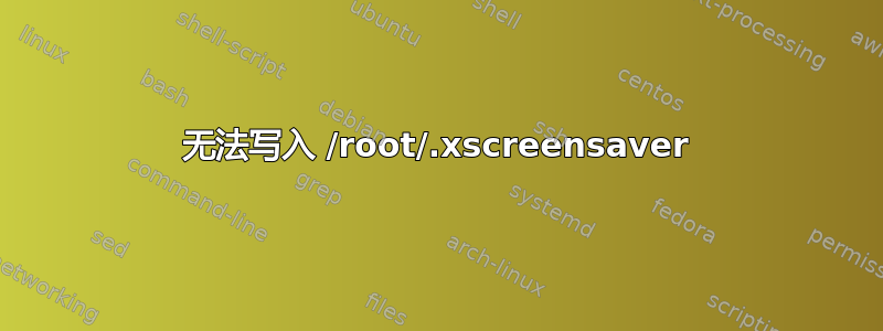 无法写入 /root/.xscreensaver