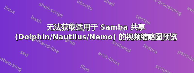 无法获取适用于 Samba 共享 (Dolphin/Nautilus/Nemo) 的视频缩略图预览