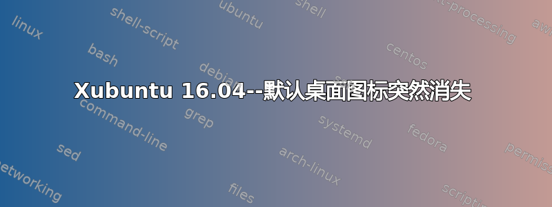 Xubuntu 16.04--默认桌面图标突然消失