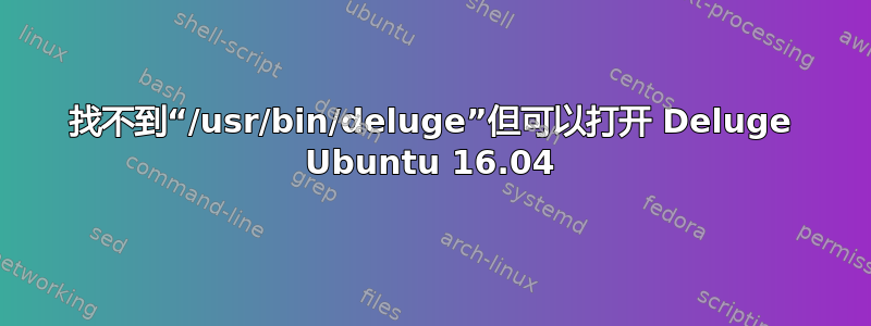 找不到“/usr/bin/deluge”但可以打开 Deluge Ubuntu 16.04