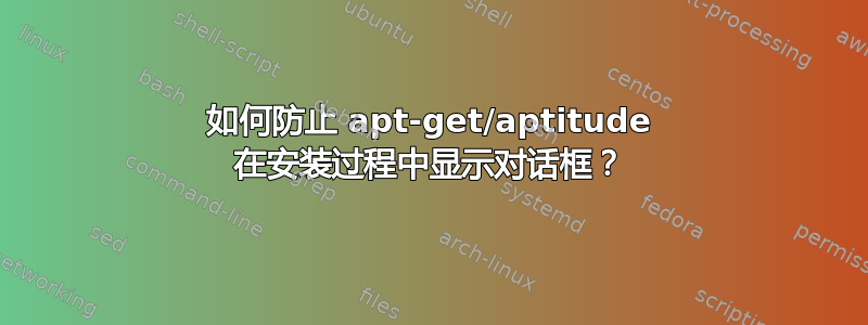 如何防止 apt-get/aptitude 在安装过程中显示对话框？