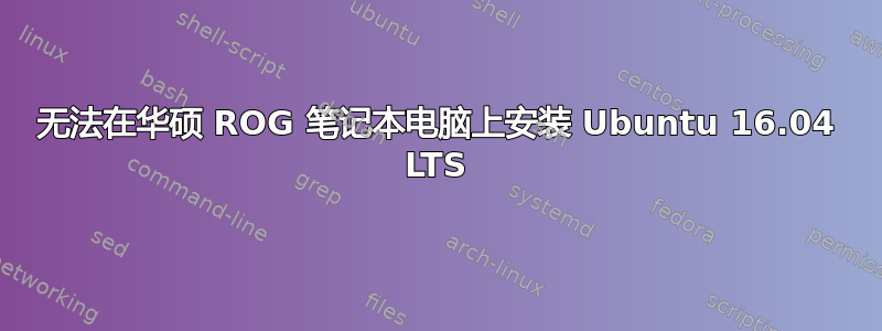 无法在华硕 ROG 笔记本电脑上安装 Ubuntu 16.04 LTS