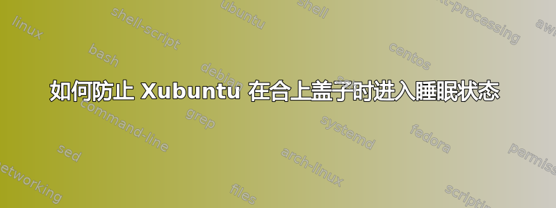 如何防止 Xubuntu 在合上盖子时进入睡眠状态