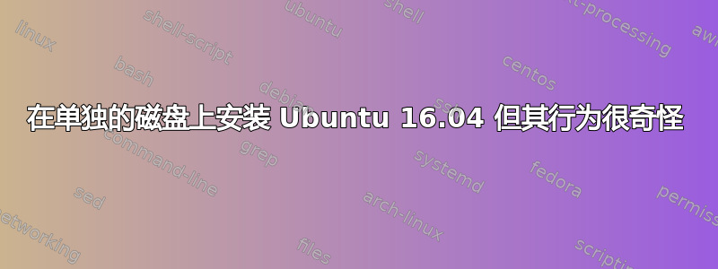 在单独的磁盘上安装 Ubuntu 16.04 但其行为很奇怪