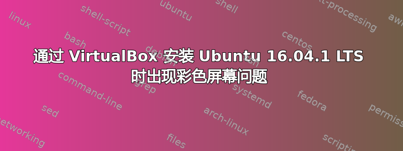 通过 VirtualBox 安装 Ubuntu 16.04.1 LTS 时出现彩色屏幕问题