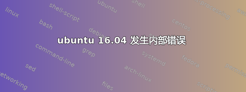 ubuntu 16.04 发生内部错误