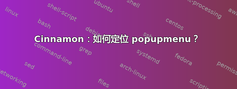 Cinnamon：如何定位 popupmenu？