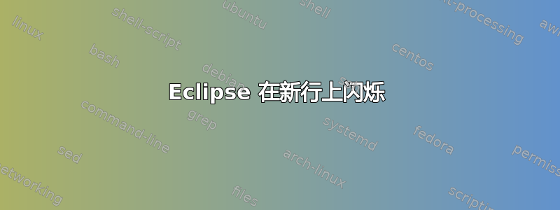 Eclipse 在新行上闪烁