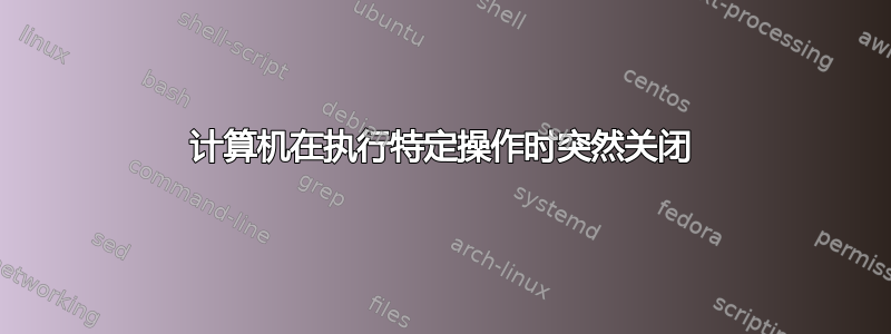 计算机在执行特定操作时突然关闭