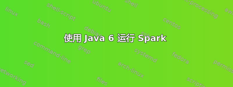 使用 Java 6 运行 Spark