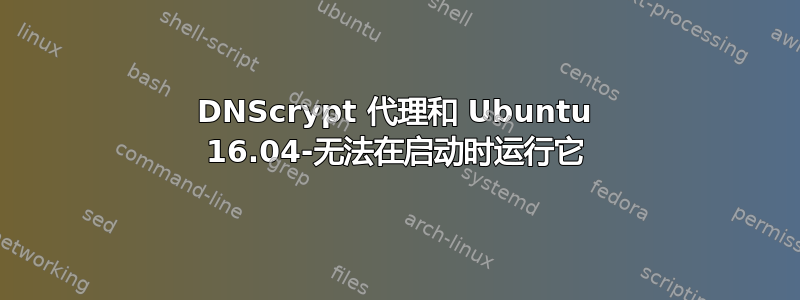 DNScrypt 代理和 Ubuntu 16.04-无法在启动时运行它