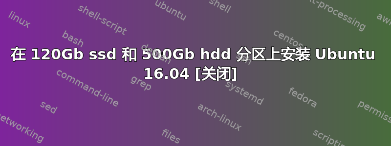 在 120Gb ssd 和 500Gb hdd 分区上安装 Ubuntu 16.04 [关闭] 