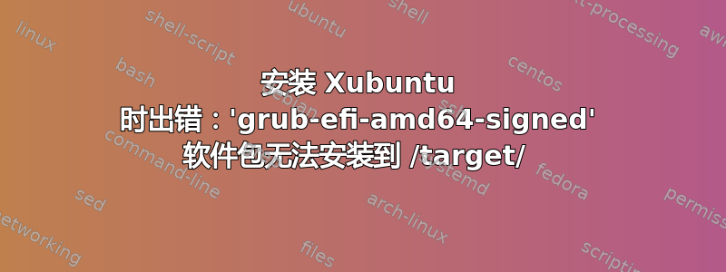 安装 Xubuntu 时出错：'grub-efi-amd64-signed' 软件包无法安装到 /target/ 