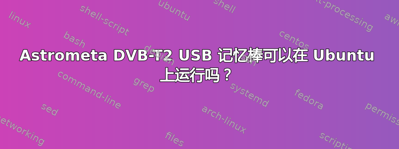 Astrometa DVB-T2 USB 记忆棒可以在 Ubuntu 上运行吗？