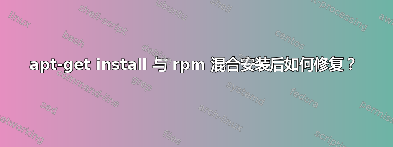 apt-get install 与 rpm 混合安装后如何修复？