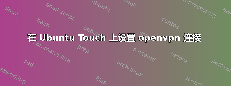 在 Ubuntu Touch 上设置 openvpn 连接