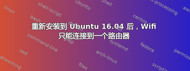 重新安装到 Ubuntu 16.04 后，Wifi 只能连接到一个路由器