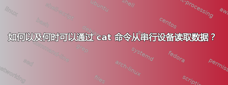 如何以及何时可以通过 cat 命令从串行设备读取数据？