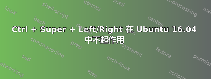 Ctrl + Super + Left/Right 在 Ubuntu 16.04 中不起作用