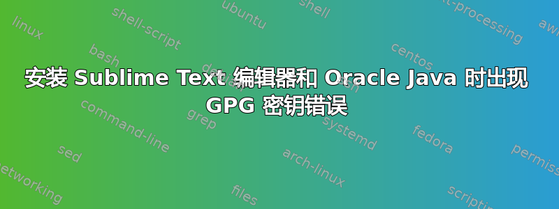 安装 Sublime Text 编辑器和 Oracle Java 时出现 GPG 密钥错误