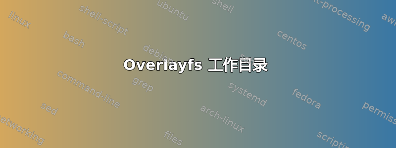 Overlayfs 工作目录