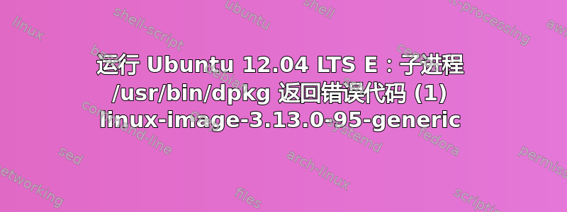 运行 Ubuntu 12.04 LTS E：子进程 /usr/bin/dpkg 返回错误代码 (1) linux-image-3.13.0-95-generic