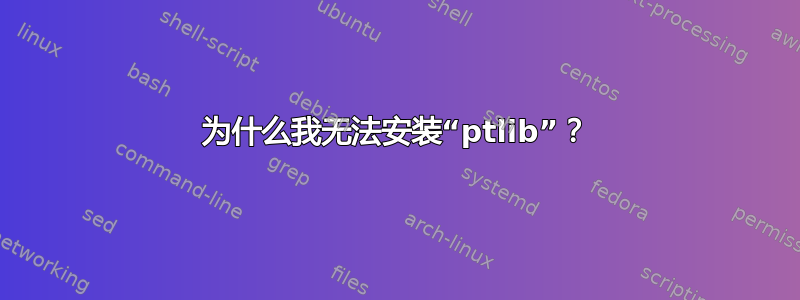 为什么我无法安装“ptlib”？