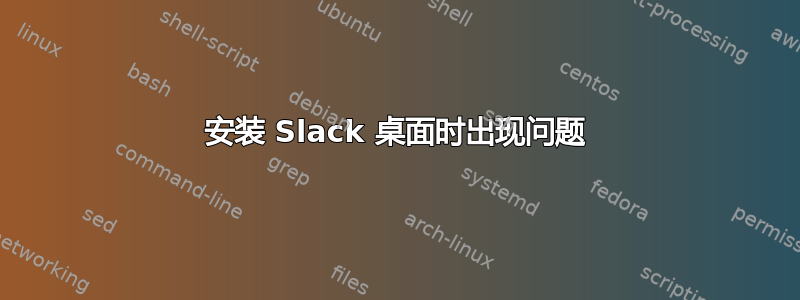 安装 Slack 桌面时出现问题