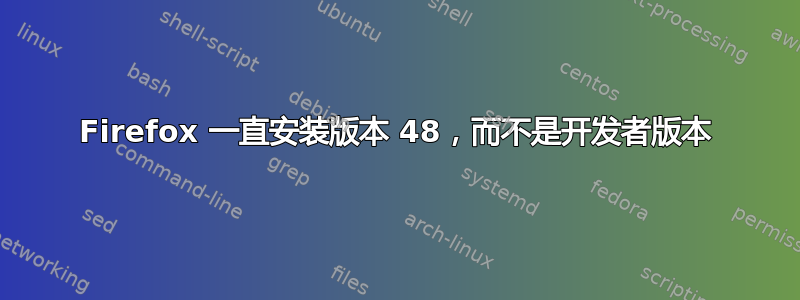 Firefox 一直安装版本 48，而不是开发者版本