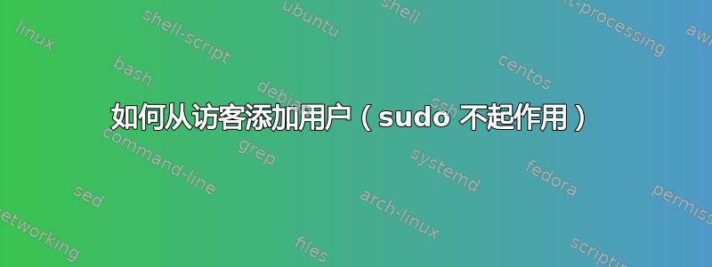 如何从访客添加用户（sudo 不起作用）