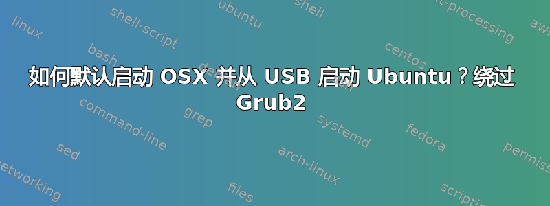 如何默认启动 OSX 并从 USB 启动 Ubuntu？绕过 Grub2