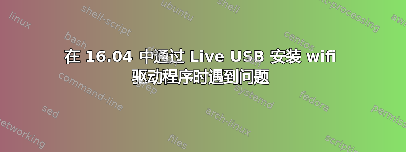 在 16.04 中通过 Live USB 安装 wifi 驱动程序时遇到问题