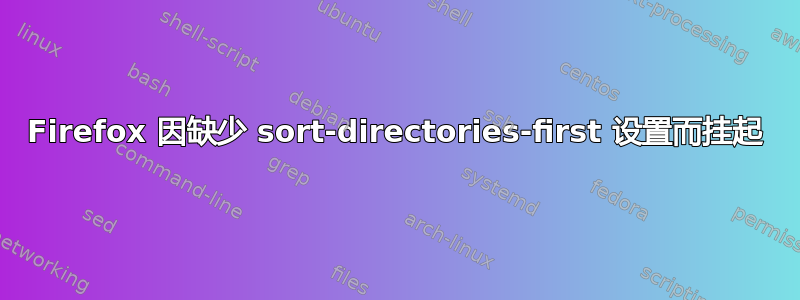 Firefox 因缺少 sort-directories-first 设置而挂起